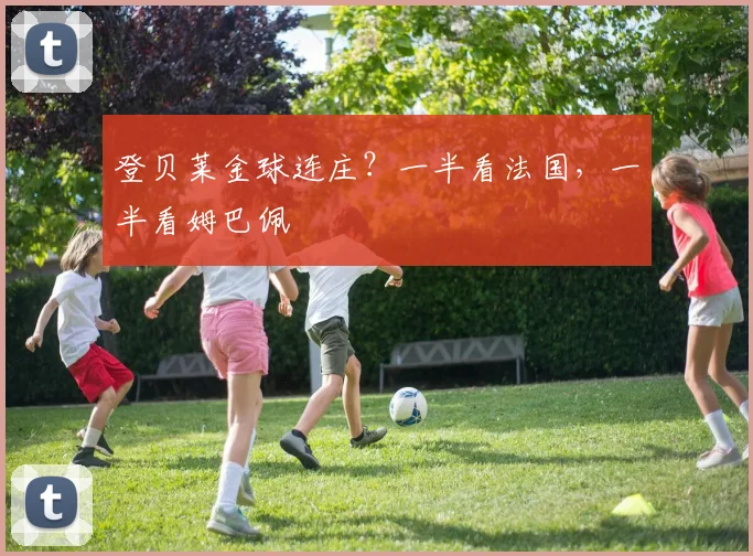 登贝莱金球连庄？一半看法国，一半看姆巴佩