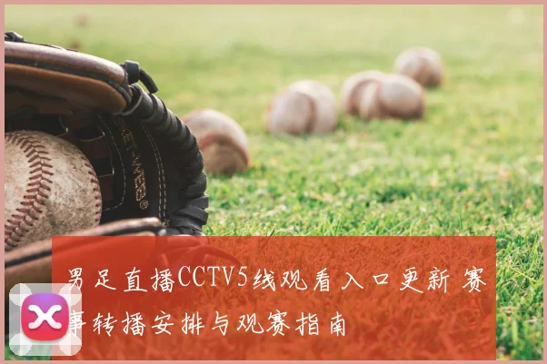 男足直播CCTV5线观看入口更新 赛事转播安排与观赛指南