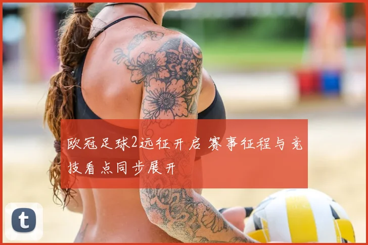 欧冠足球2远征开启 赛事征程与竞技看点同步展开