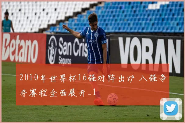 2010年世界杯16强对阵出炉 八强争夺赛程全面展开_1