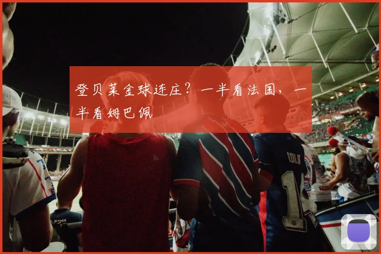 登贝莱金球连庄？一半看法国，一半看姆巴佩