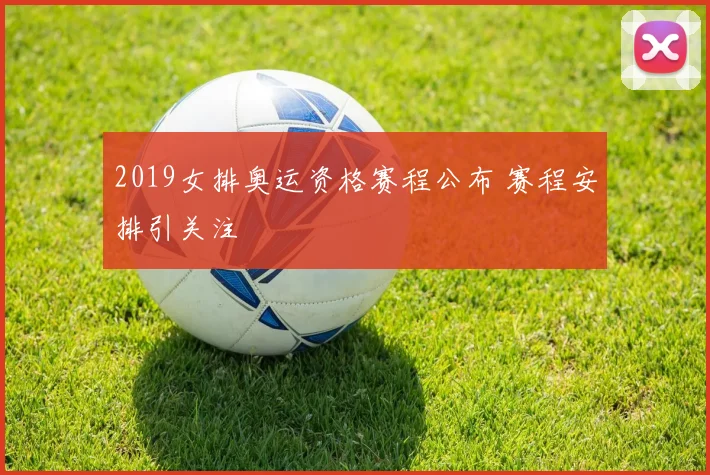 2019女排奥运资格赛程公布 赛程安排引关注