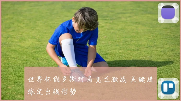 世界杯俄罗斯对乌克兰激战 关键进球定出线形势