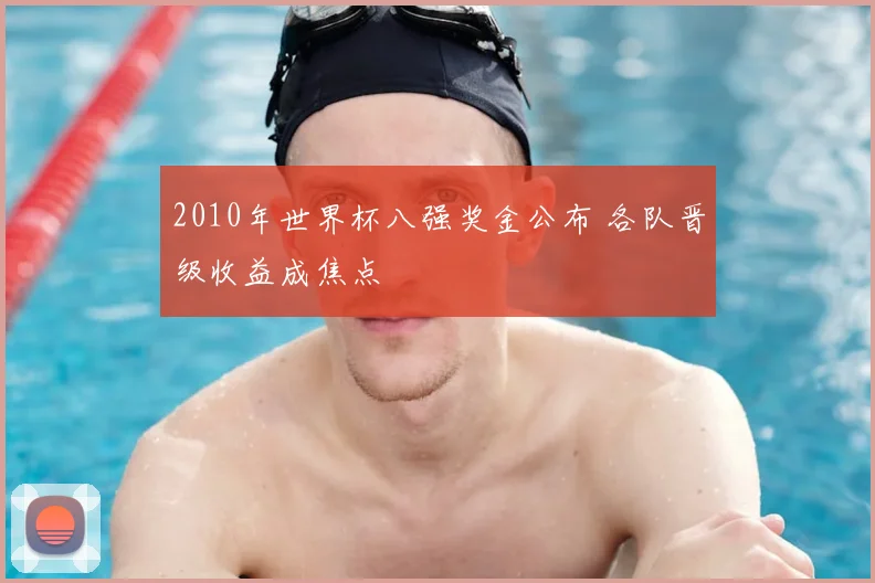 2010年世界杯八强奖金公布 各队晋级收益成焦点