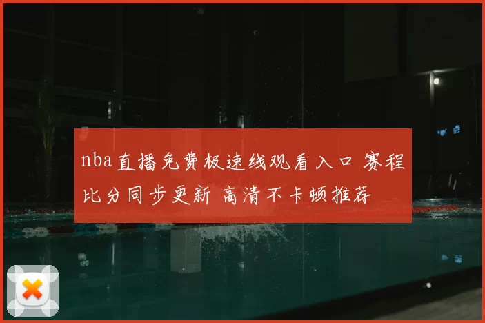 nba直播免费极速线观看入口 赛程比分同步更新 高清不卡顿推荐