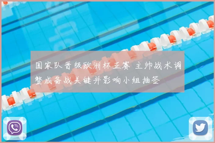 国家队晋级欧洲杯正赛 主帅战术调整成备战关键并影响小组抽签
