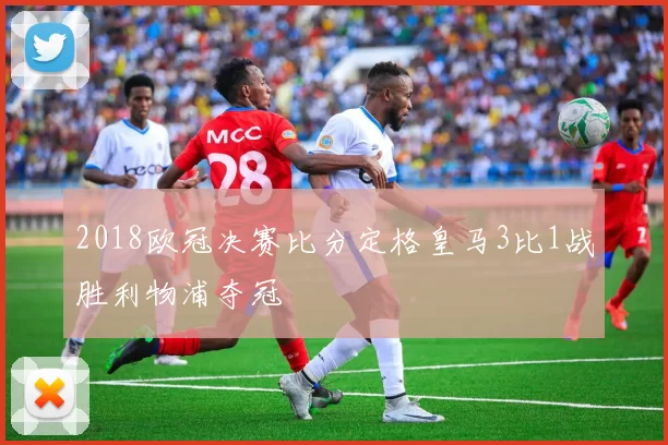 2018欧冠决赛比分定格皇马3比1战胜利物浦夺冠