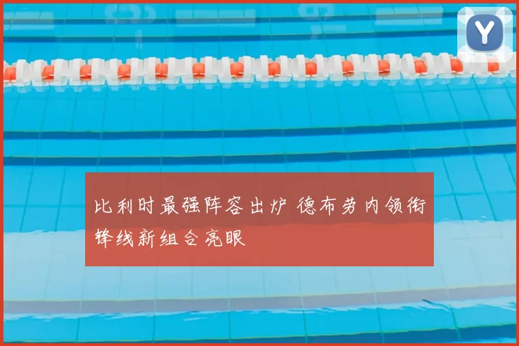比利时最强阵容出炉 德布劳内领衔锋线新组合亮眼