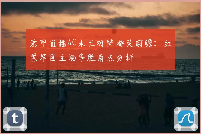 意甲直播AC米兰对阵都灵前瞻：红黑军团主场争胜看点分析