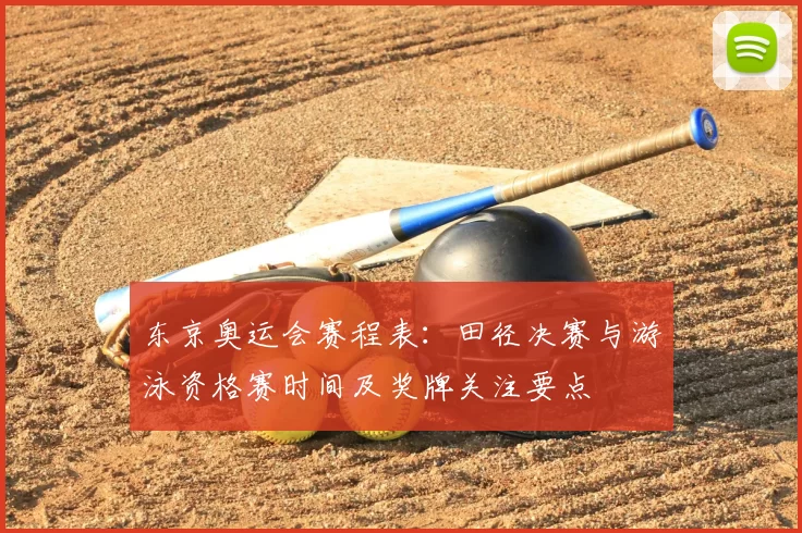 东京奥运会赛程表:田径决赛与游泳资格赛时间及奖牌关注要点