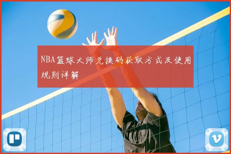 NBA篮球大师兑换码获取方式及使用规则详解