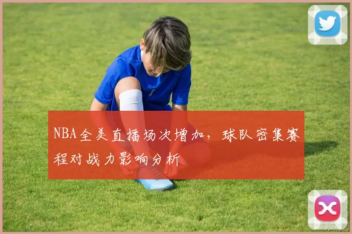NBA全美直播场次增加，球队密集赛程对战力影响分析