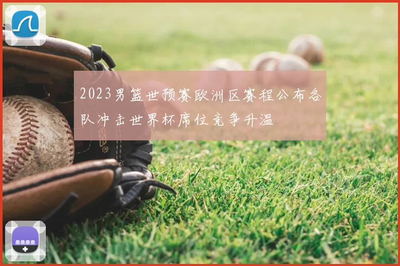 2023男篮世预赛欧洲区赛程公布各队冲击世界杯席位竞争升温