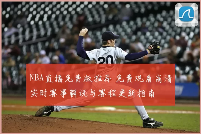 NBA直播免费版推荐 免费观看高清实时赛事解说与赛程更新指南