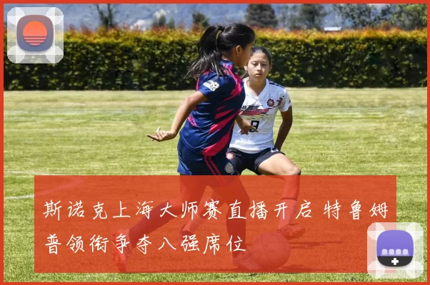 斯诺克上海大师赛直播开启 特鲁姆普领衔争夺八强席位