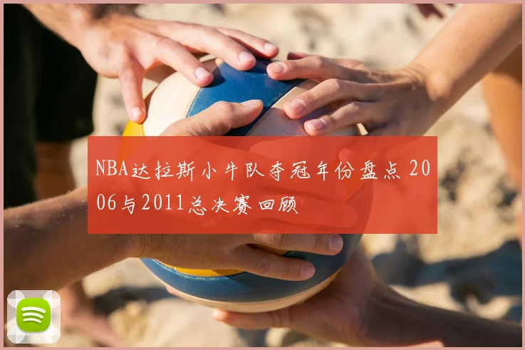 NBA达拉斯小牛队夺冠年份盘点 2006与2011总决赛回顾