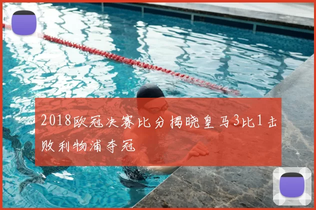 2018欧冠决赛比分揭晓皇马3比1击败利物浦夺冠