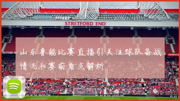 山东鲁能比赛直播引关注球队备战情况和赛前看点解析