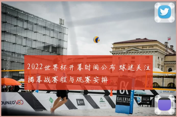 2022世界杯开幕时间公布 球迷关注揭幕战赛程与观赛安排