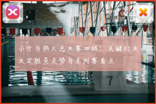 小牛与热火总决赛回顾:关键对决决定胜负走势与系列赛看点
