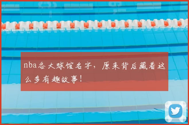 nba各大球馆名字，原来背后藏着这么多有趣故事！