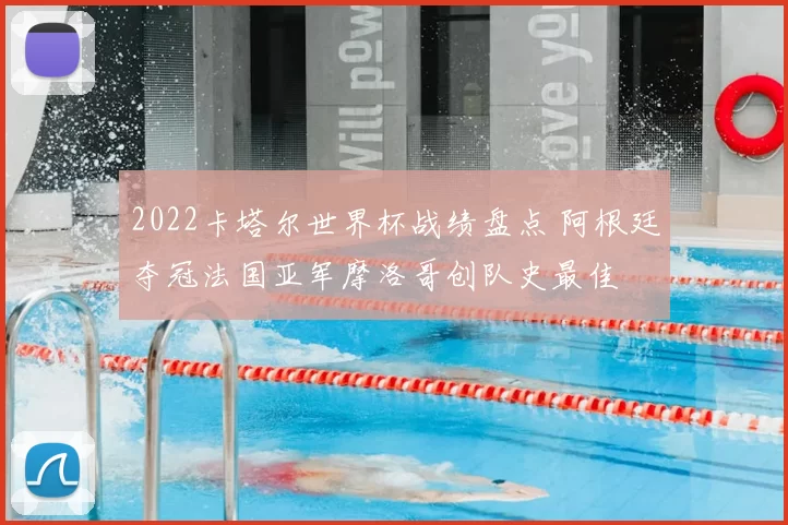 2022卡塔尔世界杯战绩盘点 阿根廷夺冠法国亚军摩洛哥创队史最佳