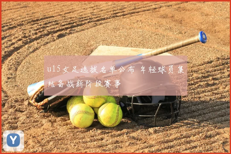 u15女足选拔名单公布 年轻球员集结备战新阶段赛事