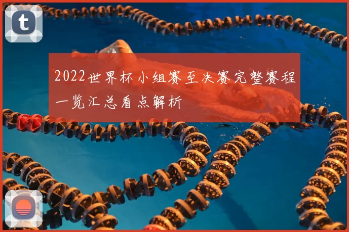 2022世界杯小组赛至决赛完整赛程一览汇总看点解析