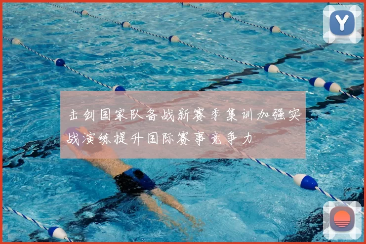 击剑国家队备战新赛季集训加强实战演练提升国际赛事竞争力