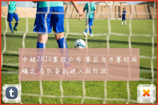 中超2020赛程公布 赛区与开赛时间确定 各队备战进入新阶段