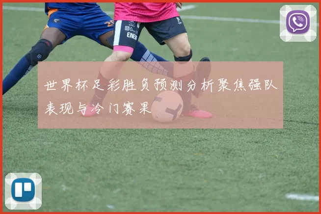 世界杯足彩胜负预测分析聚焦强队表现与冷门赛果