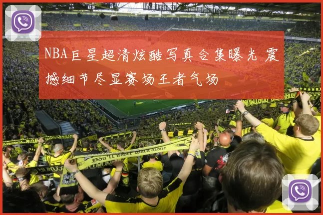 NBA巨星超清炫酷写真合集曝光 震撼细节尽显赛场王者气场