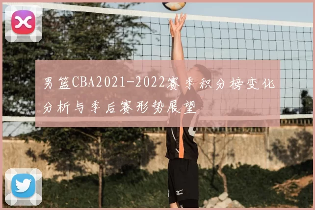 男篮CBA2021-2022赛季积分榜变化分析与季后赛形势展望