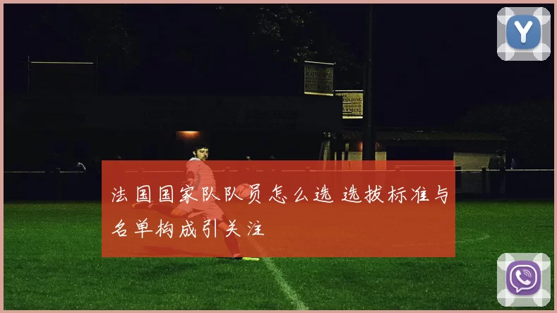 法国国家队队员怎么选 选拔标准与名单构成引关注