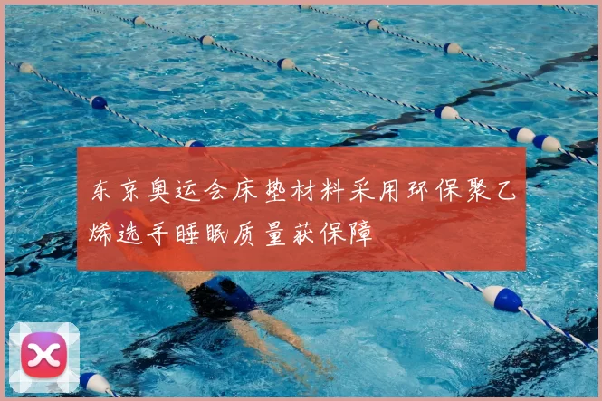 东京奥运会床垫材料采用环保聚乙烯选手睡眠质量获保障