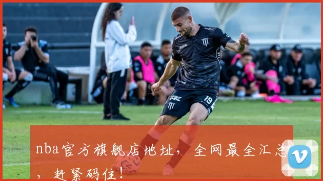 nba官方旗舰店地址，全网最全汇总，赶紧码住！