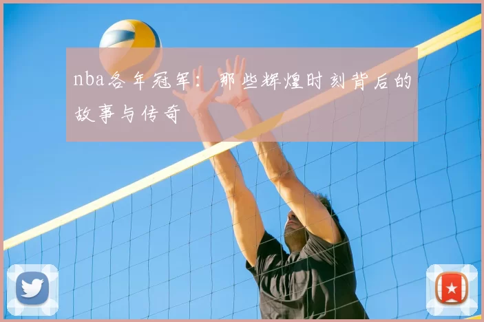 nba各年冠军：那些辉煌时刻背后的故事与传奇