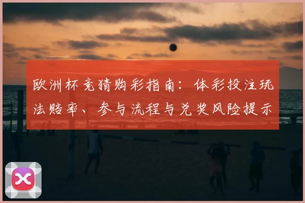 欧洲杯竞猜购彩指南：体彩投注玩法赔率、参与流程与兑奖风险提示