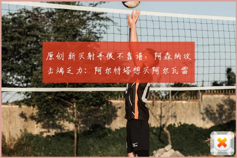 原创 新买射手很不靠谱，阿森纳攻击端乏力：阿尔特塔想买阿尔瓦雷斯