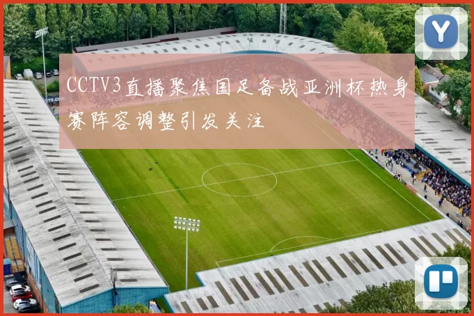 CCTV3直播聚焦国足备战亚洲杯热身赛阵容调整引发关注