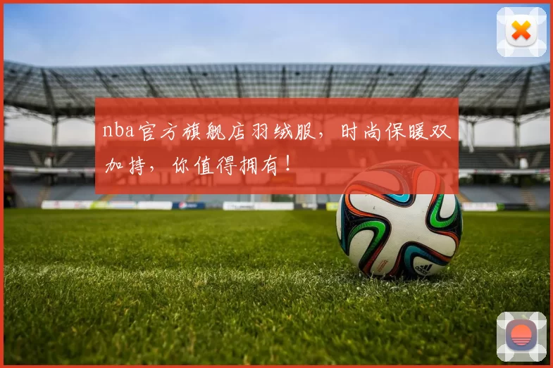 nba官方旗舰店羽绒服，时尚保暖双加持，你值得拥有！