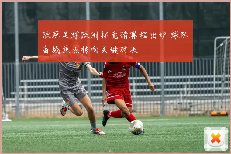 欧冠足球欧洲杯竞猜赛程出炉 球队备战焦点转向关键对决