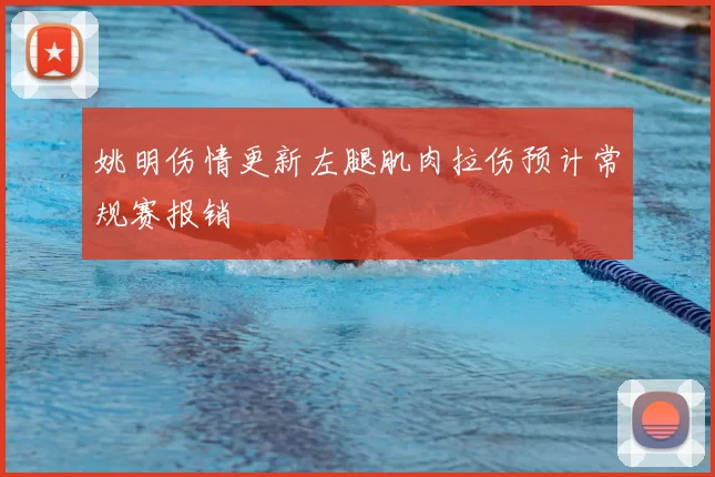 姚明伤情更新左腿肌肉拉伤预计常规赛报销