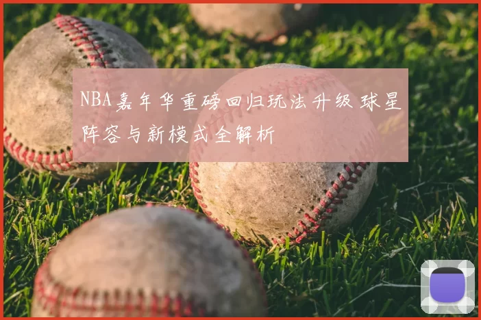 NBA嘉年华重磅回归玩法升级 球星阵容与新模式全解析