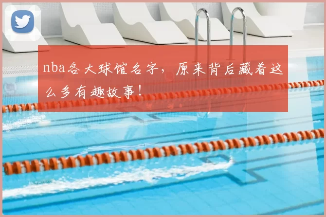 nba各大球馆名字，原来背后藏着这么多有趣故事！