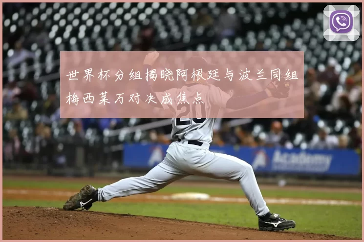 世界杯分组揭晓阿根廷与波兰同组梅西莱万对决成焦点