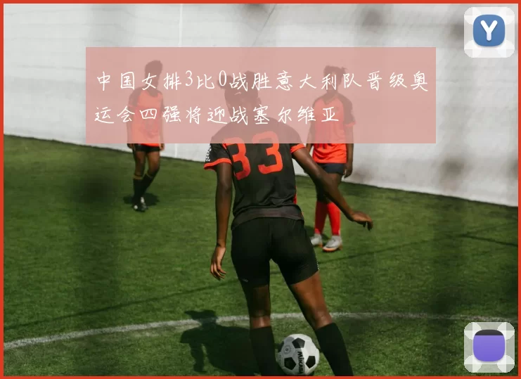 中国女排3比0战胜意大利队晋级奥运会四强将迎战塞尔维亚