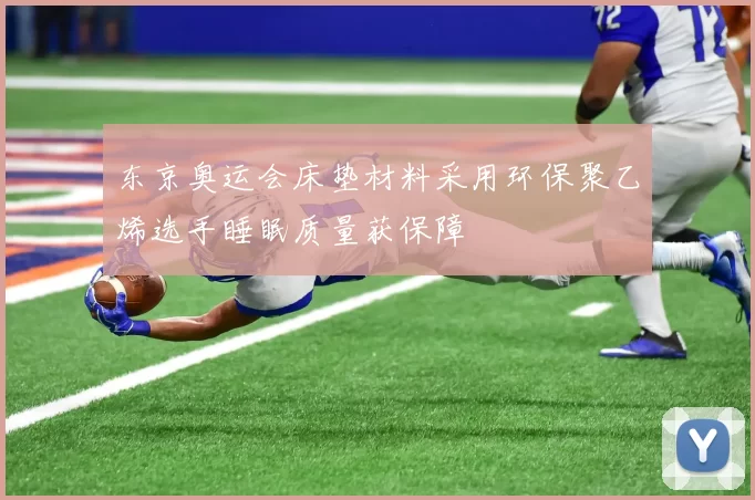 东京奥运会床垫材料采用环保聚乙烯选手睡眠质量获保障