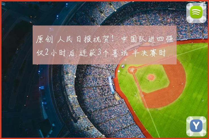 原创 人民日报祝贺！中国队进四强仅2小时后 连获3个喜讯 半决赛时间确定