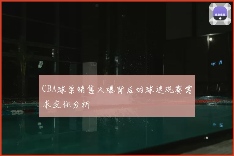CBA球票销售火爆背后的球迷观赛需求变化分析